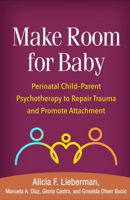 Make Room for Baby: Perinatal Child-Parent Psychotherapy to Repair Trauma and Promote Attachment (Lieberman Alicia F.)(Paperback)