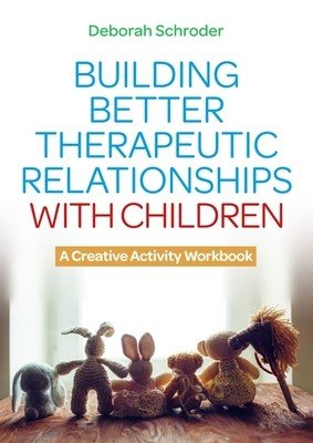 Building Better Therapeutic Relationships with Children: A Creative Activity Workbook (Schroder Deborah)(Paperback)