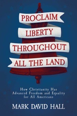 Proclaim Liberty Throughout All the Land: How Christianity Has Advanced Freedom and Equality for All Americans (Hall Mark David)(Paperback)