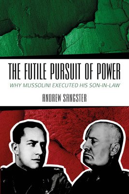 The Futile Pursuit of Power: Why Mussolini Executed His Son-In-Law (Sangster Andrew)(Paperback)