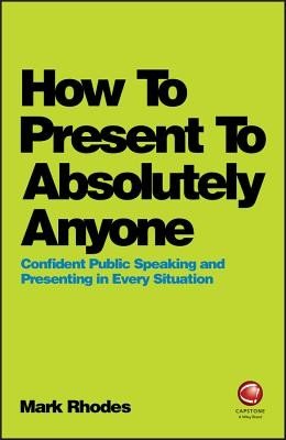 How to Present to Absolutely Anyone: Confident Public Speaking and Presenting in Every Situation (Rhodes Mark)(Paperback)