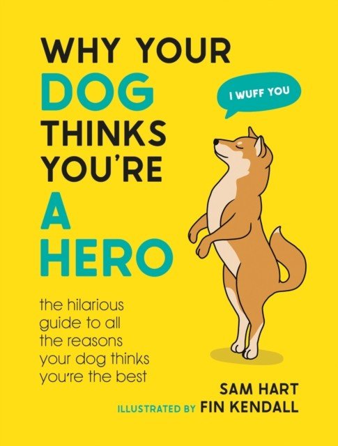 Why Your Dog Thinks You're a Hero - The Hilarious Guide to All the Reasons Your Dog Thinks You're the Best (Hart Sam)(Pevná vazba)