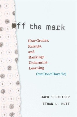 Off the Mark: How Grades, Ratings, and Rankings Undermine Learning (But Don't Have To) (Schneider Jack)(Pevná vazba)