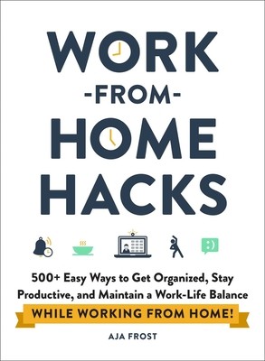 Work-From-Home Hacks: 500+ Easy Ways to Get Organized, Stay Productive, and Maintain a Work-Life Balance While Working from Home! (Frost Aja)(Paperback)