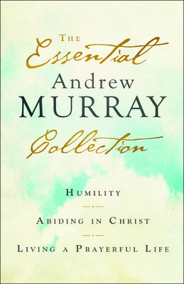 The Essential Andrew Murray Collection: Humility, Abiding in Christ, Living a Prayerful Life (Murray Andrew)(Paperback)