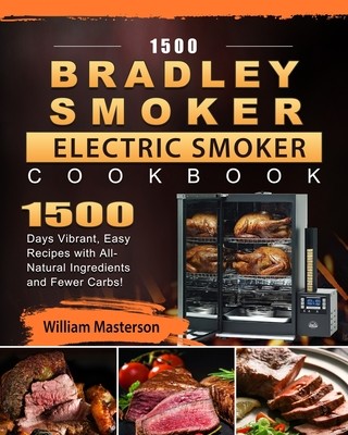 1500 Bradley Smoker Electric Smoker Cookbook: 1500 Days Vibrant, Easy Recipes with All-Natural Ingredients and Fewer Carbs! (Masterson William)(Paperback)