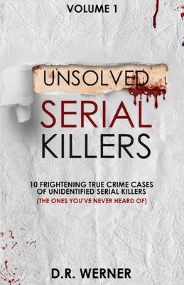 Unsolved Serial Killers: 10 Frightening True Crime Cases of Unidentified Serial Killers (The Ones You've Never Heard of) Volume 1 (Werner D. R.)(Paperback)