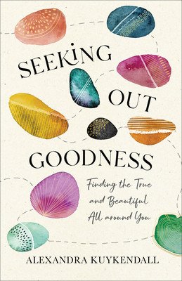 Seeking Out Goodness: Finding the True and Beautiful All Around You (Kuykendall Alexandra)(Paperback)