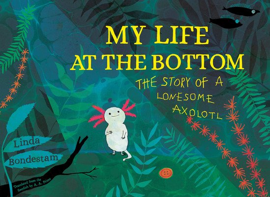 My Life at the Bottom: The Story of a Lonesome Axolotl (Bondestam Linda)(Pevná vazba)