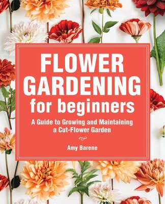 Flower Gardening for Beginners: A Guide to Growing and Maintaining a Cut-Flower Garden (Barene Amy)(Paperback)