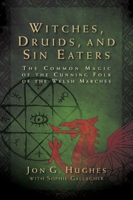Witches, Druids, and Sin Eaters: The Common Magic of the Cunning Folk of the Welsh Marches (Hughes Jon G.)(Paperback)