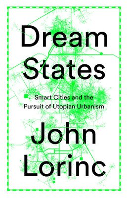Dream States: Smart Cities, Technology, and the Pursuit of Urban Utopias (Lorinc John)(Paperback)