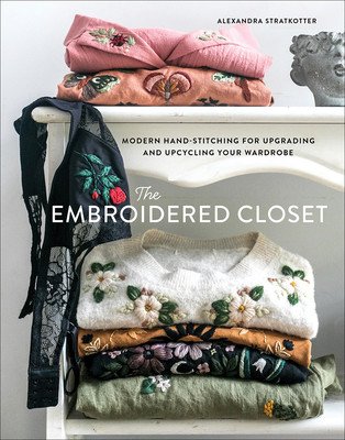 The Embroidered Closet: Modern Hand-Stitching for Upgrading and Upcycling Your Wardrobe (Stratkotter Alexandra)(Pevná vazba)