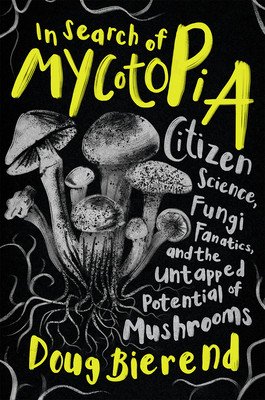 In Search of Mycotopia: Citizen Science, Fungi Fanatics, and the Untapped Potential of Mushrooms (Bierend Doug)(Paperback)