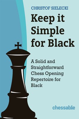 Keep It Simple with Black: A Solid and Straightforward Chess Opening Repertoire for Black (Christof Sielecki)(Pevná vazba)