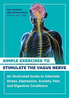 Simple Exercises to Stimulate the Vagus Nerve: An Illustrated Guide to Alleviate Stress, Depression, Anxiety, Pain, and Digestive Conditions (Lienhard Lars)(Paperback)