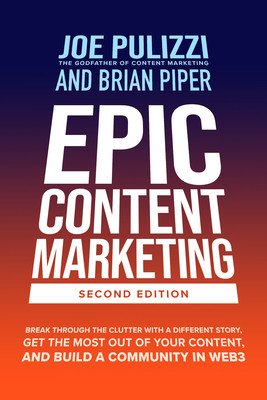 Epic Content Marketing, Second Edition: Break Through the Clutter with a Different Story, Get the Most Out of Your Content, and Build a Community in W (Pulizzi Joe)(Pevná vazba)