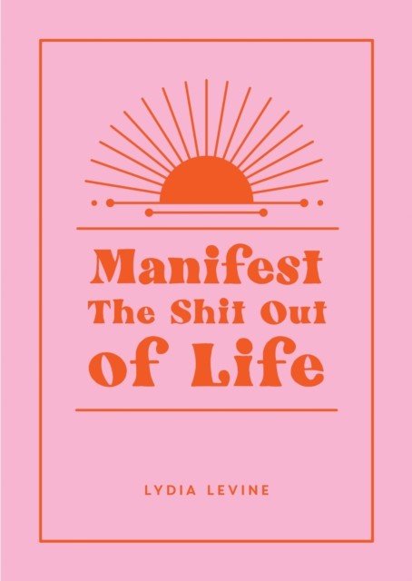 Manifest the Shit Out of Life - All the Tips, Tricks and Techniques You Need to Manifest Your Dream Life (Levine Lydia)(Pevná vazba)