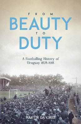 From Beauty to Duty: A Footballing History of Uruguay, 1878-1917 (Da Cruz Martin)(Pevná vazba)