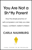 You Are Not a Sh*tty Parent - How to Practise Self-Compassion and Give Yourself a Break (Naumburg Carla)(Paperback / softback)