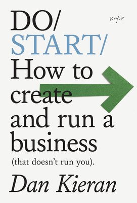 Do Start: How to Create and Run a Business (That Doesn't Run You) (Kieran Dan)(Paperback)