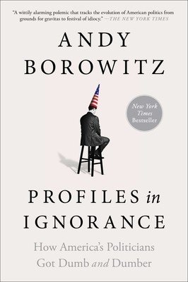 Profiles in Ignorance: How America's Politicians Got Dumb and Dumber (Borowitz Andy)(Paperback)