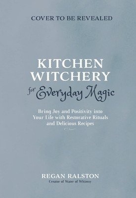 Kitchen Witchery for Everyday Magic: Bring Joy and Positivity Into Your Life with Restorative Rituals and Enchanting Recipes (Ralston Regan)(Paperback)