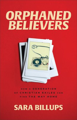 Orphaned Believers: How a Generation of Christian Exiles Can Find the Way Home (Billups Sara)(Paperback)
