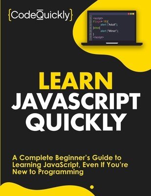 Learn JavaScript Quickly: A Complete Beginner's Guide to Learning JavaScript, Even If You're New to Programming (Quickly Code)(Paperback)