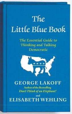 The Little Blue Book: The Essential Guide to Thinking and Talking Democratic (Lakoff George)(Paperback)