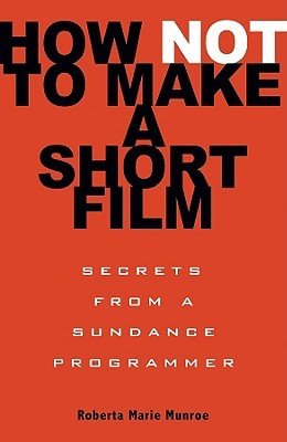 How Not to Make a Short Film: Secrets from a Sundance Programmer (Munroe Roberta Marie)(Paperback)