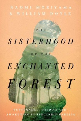The Sisterhood of the Enchanted Forest: Sustenance, Wisdom, and Awakening in Finland's Karelia (Moriyama Naomi)(Pevná vazba)