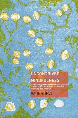 Uncontrived Mindfulness: Ending Suffering Through Attention, Curiosity and Wisdom (Vajradevi)(Paperback)