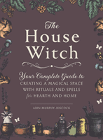 The House Witch: Your Complete Guide to Creating a Magical Space with Rituals and Spells for Hearth and Home (Murphy-Hiscock Arin)(Pevná vazba)