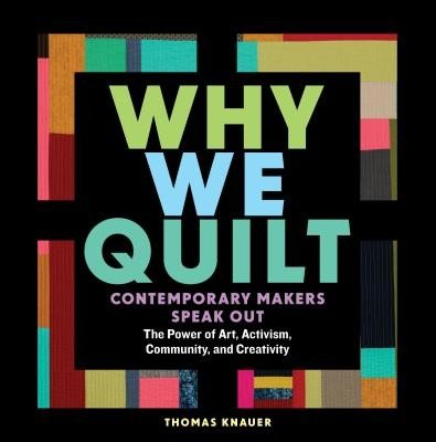 Why We Quilt: Contemporary Makers Speak Out about the Power of Art, Activism, Community, and Creativity (Knauer Thomas)(Pevná vazba)