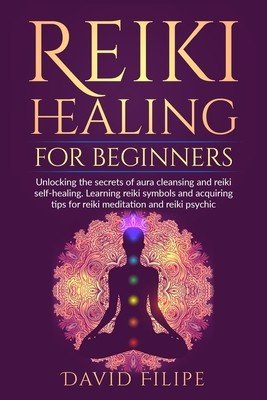 Reiki Healing for Beginners: Unlocking the secrets of aura cleansing and reiki self-healing. Learning reiki symbols and acquiring tips for reiki me (Filipe David)(Paperback)