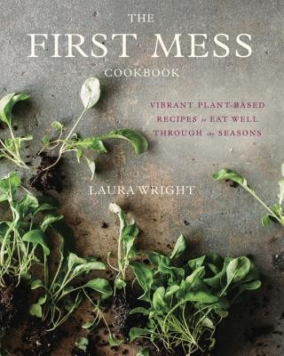 The First Mess Cookbook: Vibrant Plant-Based Recipes to Eat Well Through the Seasons (Wright Laura)(Pevná vazba)