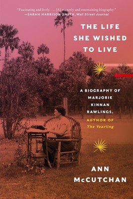 The Life She Wished to Live: A Biography of Marjorie Kinnan Rawlings, Author of the Yearling (McCutchan Ann)(Paperback)