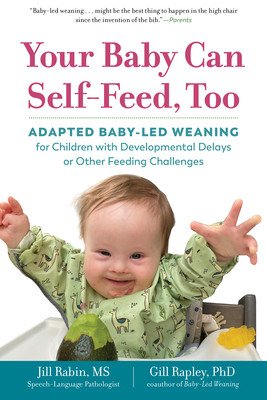 Your Baby Can Self-Feed, Too: Adapted Baby-Led Weaning for Children with Developmental Delays or Other Feeding Challenges (Rabin Jill)(Paperback)