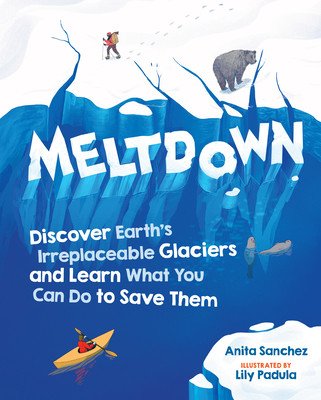 Meltdown: Discover Earth's Irreplaceable Glaciers and Learn What You Can Do to Save Them (Sanchez Anita)(Pevná vazba)