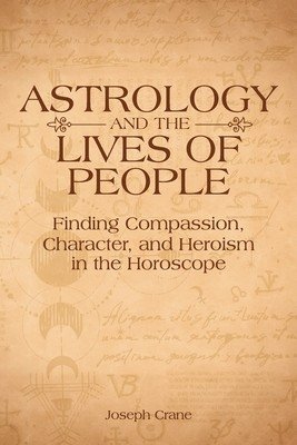 Astrology and the Lives of People: Finding Compassion, Character, and Heroism in the Horoscope (Crane Joseph)(Paperback)