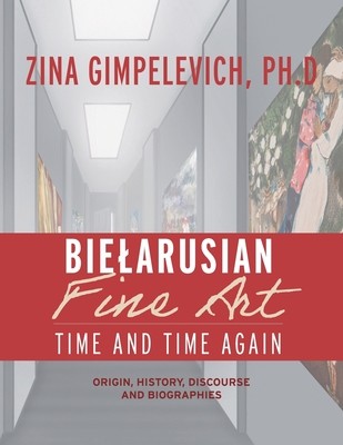 Bielarusian Fine Art: Time and Time Again: Origin, History, Discourse, and Biographies (Gimpelevich Zina)(Paperback)