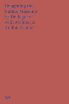 Imagining the Future Museum: 21 Dialogues with Architects (Szanto Andras)(Paperback)