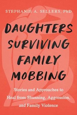 Daughters Healing from Family Mobbing: Stories and Approaches to Recover from Shunning, Aggression, and Family Violence (Sellers Phd Stephanie A.)(Paperback)