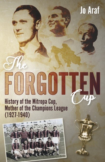 The Forgotten Cup: History of the Mitropa Cup, Mother of the Champions League (1927-1940) (Araf Jo)(Pevná vazba)
