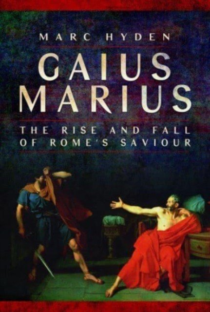 Gaius Marius: The Rise and Fall of Rome's Saviour (Hyden Marc)(Paperback)