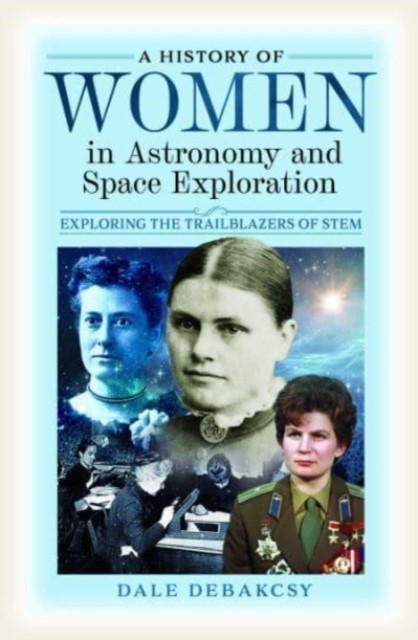 A History of Women in Astronomy and Space Exploration: Exploring the Trailblazers of Stem (Debakcsy Dale)(Pevná vazba)