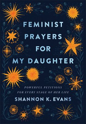 Feminist Prayers for My Daughter: Powerful Petitions for Every Stage of Her Life (Evans Shannon K.)(Paperback)