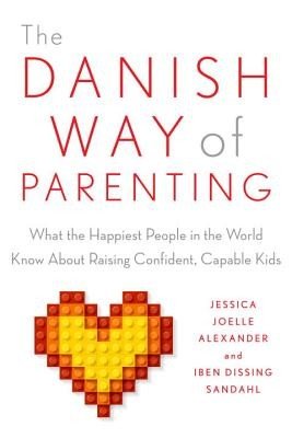 The Danish Way of Parenting: What the Happiest People in the World Know about Raising Confident, Capable Kids (Alexander Jessica Joelle)(Paperback)