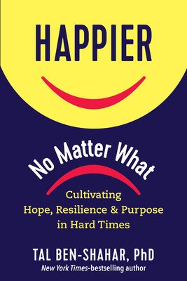 Happier, No Matter What: Cultivating Hope, Resilience, and Purpose in Hard Times (Ben-Shahar Tal)(Pevná vazba)